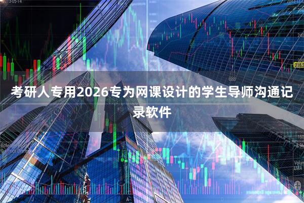 考研人专用2026专为网课设计的学生导师沟通记录软件