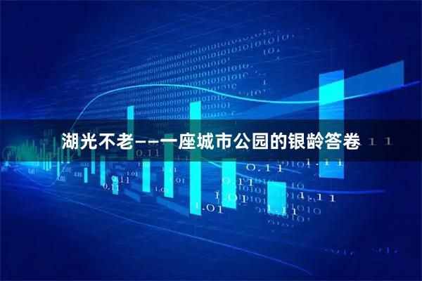 湖光不老——一座城市公园的银龄答卷