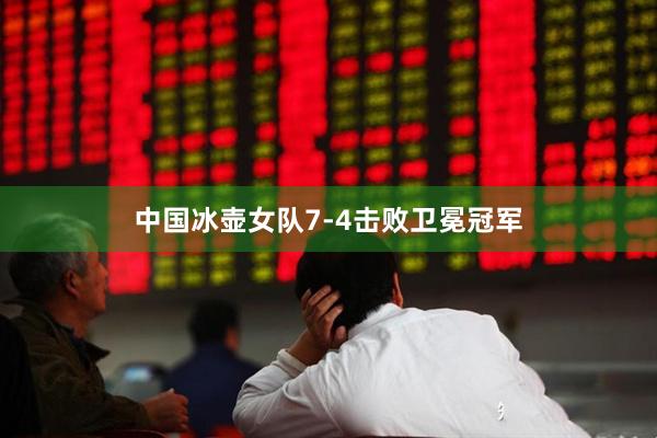 中国冰壶女队7-4击败卫冕冠军