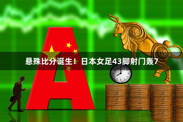 悬殊比分诞生！日本女足43脚射门轰7