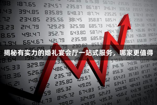 揭秘有实力的婚礼宴会厅一站式服务,哪家更值得