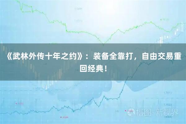 《武林外传十年之约》:装备全靠打,自由交易重回经典!