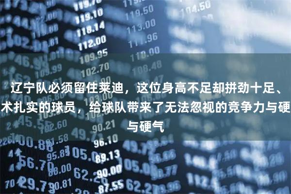 辽宁队必须留住莱迪，这位身高不足却拼劲十足、技术扎实的球员，给球队带来了无法忽视的竞争力与硬气