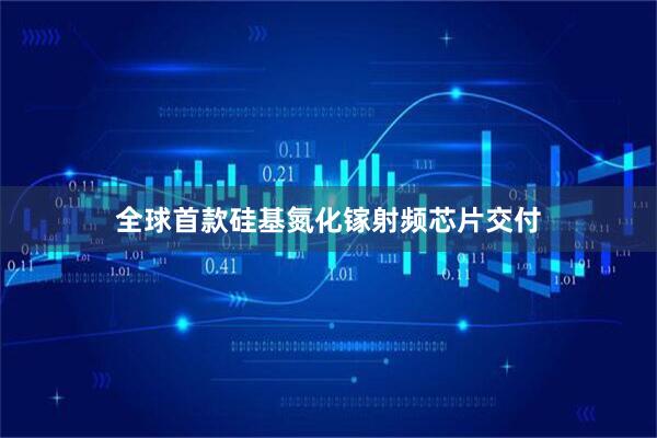 全球首款硅基氮化镓射频芯片交付