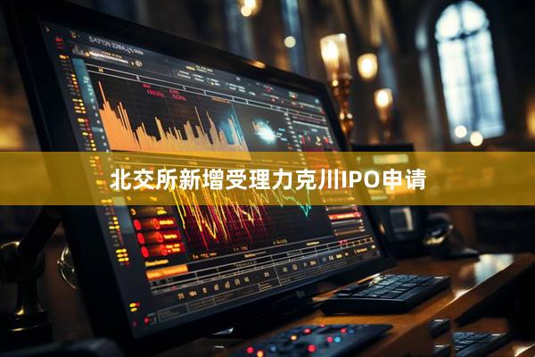 北交所新增受理力克川IPO申请