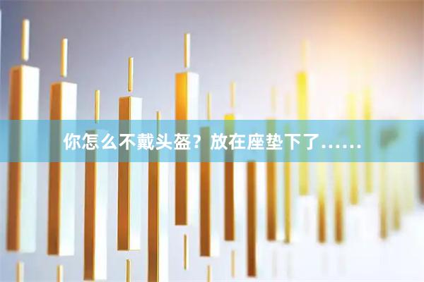你怎么不戴头盔？放在座垫下了……