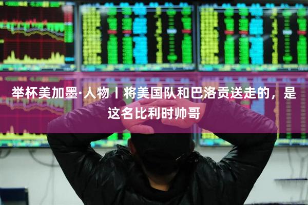 举杯美加墨·人物丨将美国队和巴洛贡送走的，是这名比利时帅哥